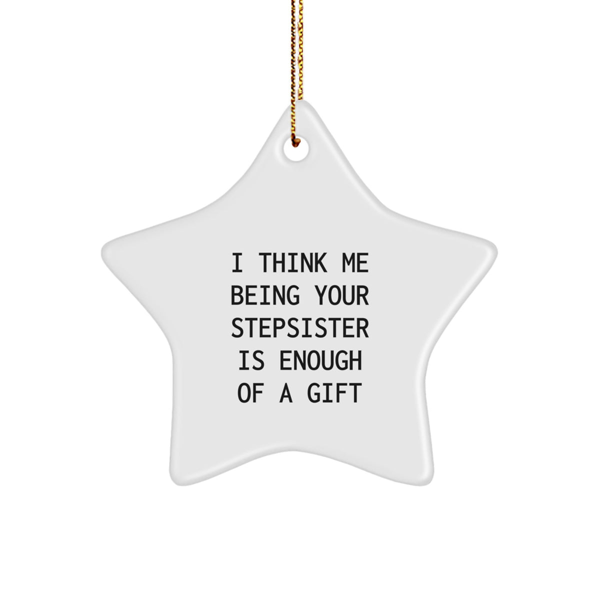 Funny Step-Sister Gifts from Friends - White Star Ornament, 'I Think Me Being Your Step-Sister Is Enough Of A Gift' - Christmas Unique Gifts for Stepsister, Star Ornament, Humorous Quote - Image 1