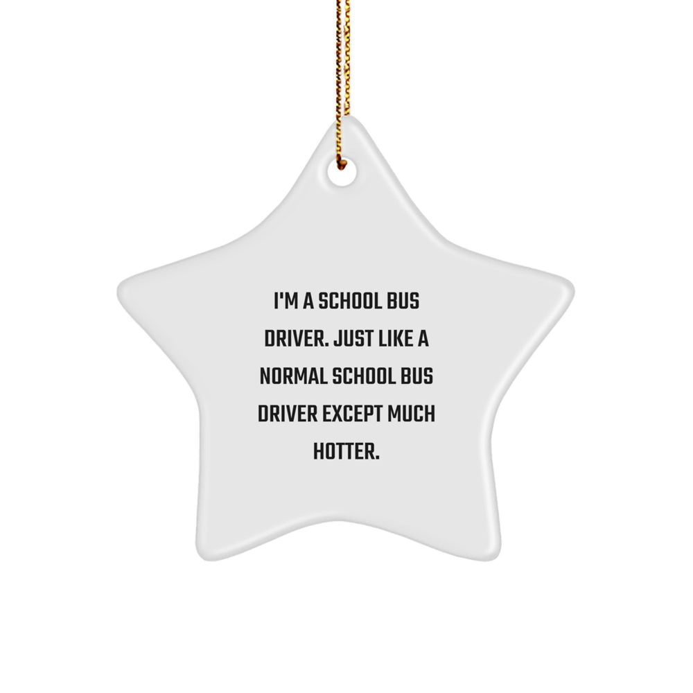 Funny School Bus Driver Gifts from Friends for Christmas - Star Ornament with 'I'm A School Bus Driver. Just Like A Normal School Bus Driver Except Much Hotter.' Quote - Image 1