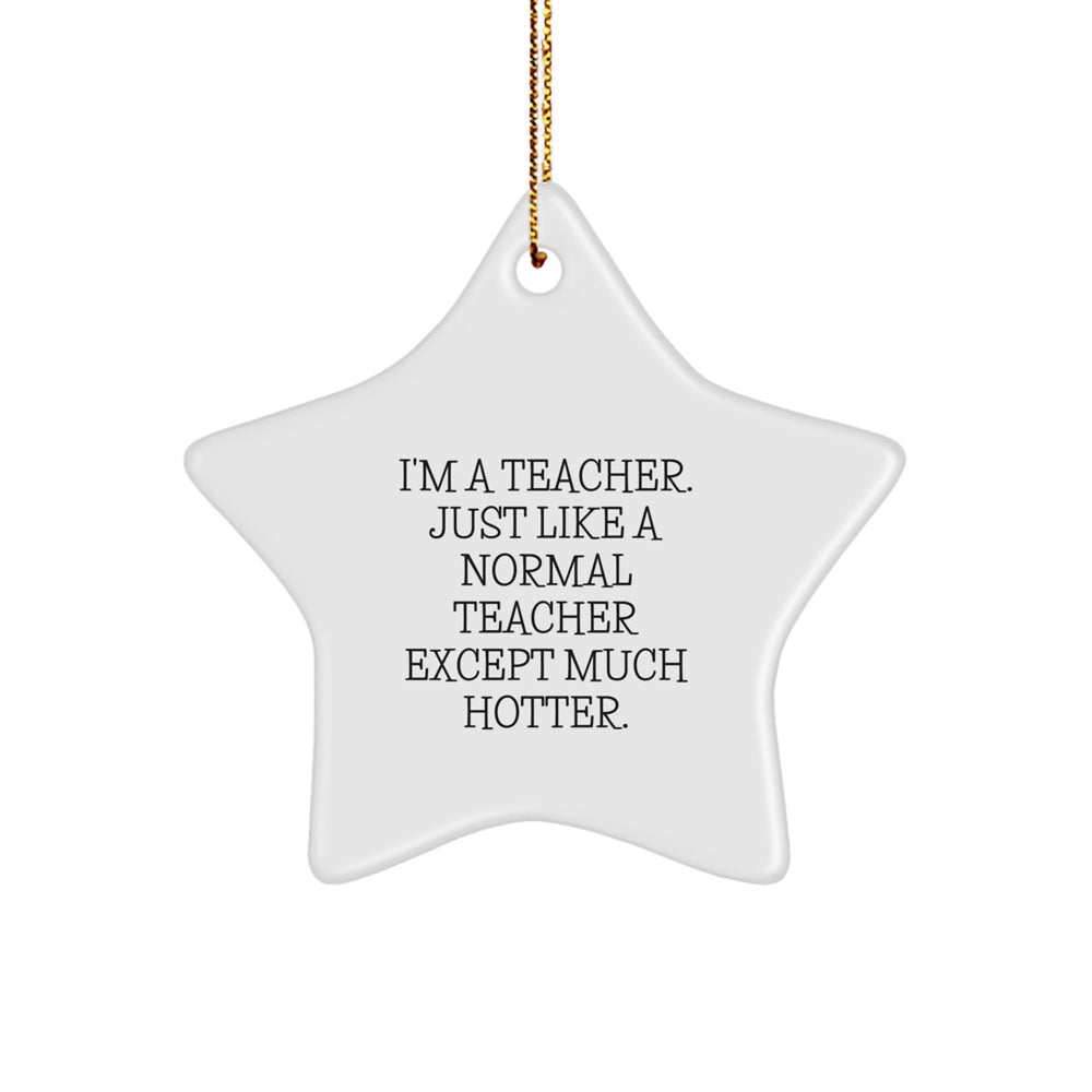 Funny Teacher Gifts from Friends, Unique Star Ornament for Christmas, 'I'm A Teacher. Just Like A Normal Teacher Except Much Hotter.' Quote, Perfect for Men, Women, Coworkers, or Family - Image 1