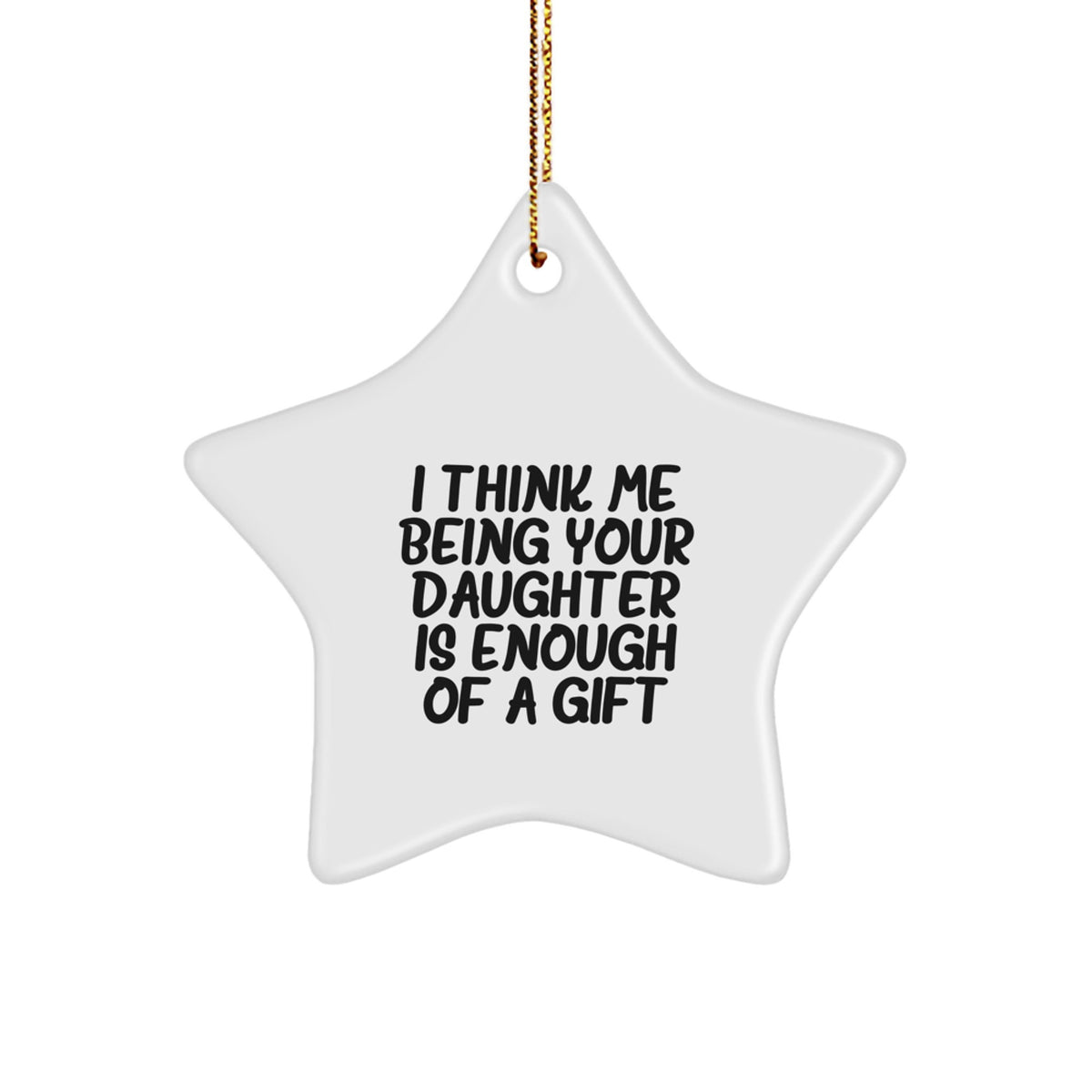 Funny Daughter Gifts - Star Ornament with 'I Think Me Being Your Daughter Is Enough Of A Gift' Quote, White, 3.25'' Tall, Gifts from Family - Image 1